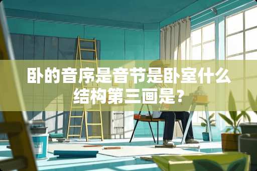 卧的音序是音节是卧室什么结构第三画是？