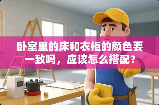 卧室里的床和衣柜的颜色要一致吗，应该怎么搭配？
