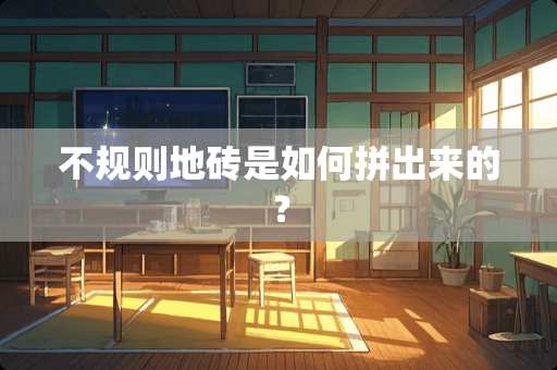 不规则地砖是如何拼出来的？