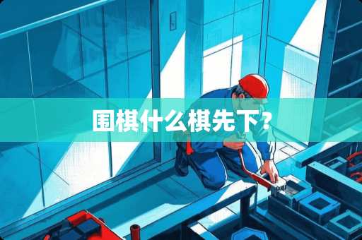 围棋什么棋先下？