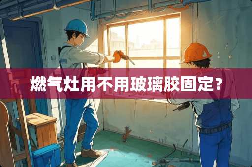 燃气灶用不用玻璃胶固定？