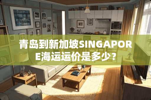 青岛到新加坡SINGAPORE海运运价是多少？