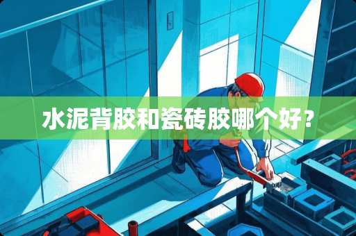 水泥背胶和瓷砖胶哪个好？