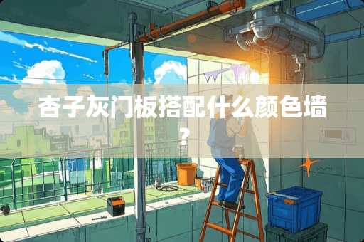 杏子灰门板搭配什么颜色墙？