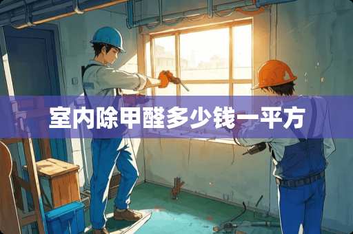 室内除甲醛多少钱一平方