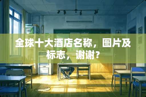 全球十大酒店名称，图片及标志，谢谢？