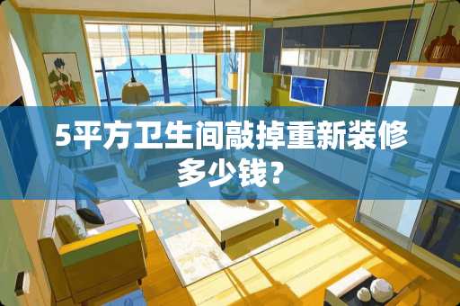 5平方卫生间敲掉重新装修多少钱？
