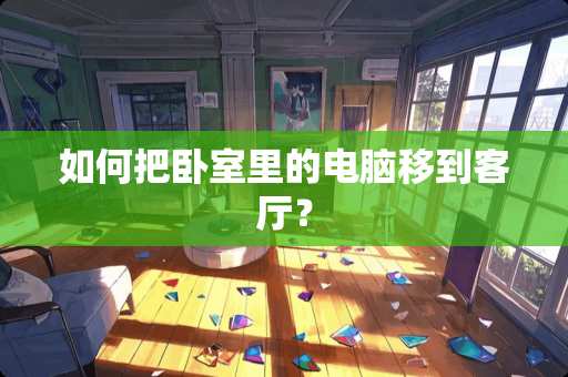 如何把卧室里的电脑移到客厅？