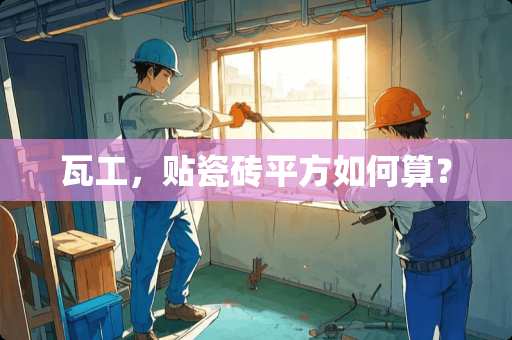 瓦工，贴瓷砖平方如何算？