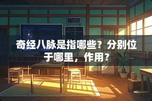 奇经八脉是指哪些？分别位于哪里，作用？