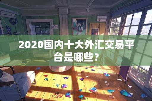 2020国内十大外汇交易平台是哪些？