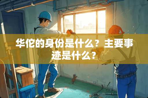 华佗的身份是什么？主要事迹是什么？