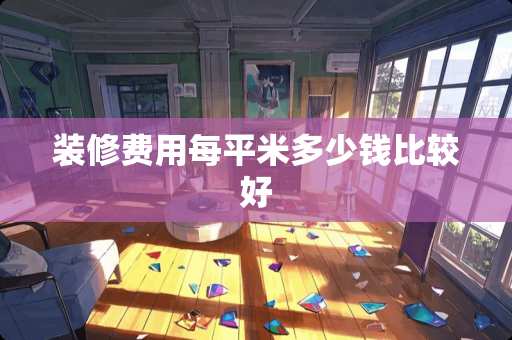 装修费用每平米多少钱比较好
