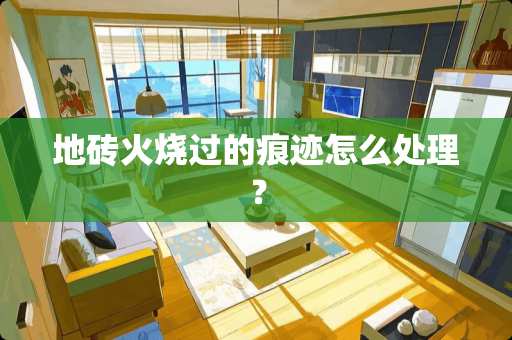 地砖火烧过的痕迹怎么处理？