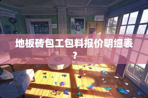 地板砖包工包料报价明细表？