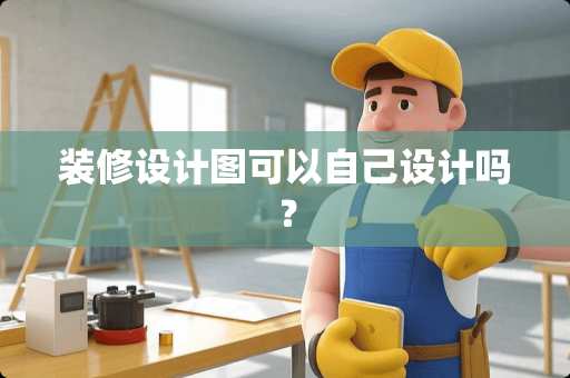 装修设计图可以自己设计吗？