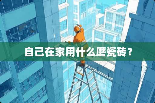 自己在家用什么磨瓷砖？
