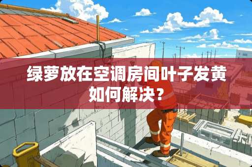 绿萝放在空调房间叶子发黄如何解决？