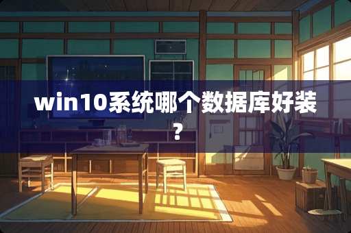 win10系统哪个数据库好装？