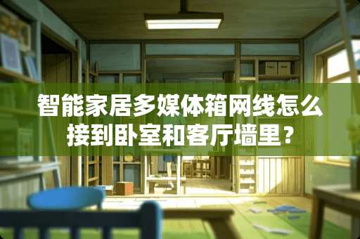 智能家居多媒体箱网线怎么接到卧室和客厅墙里？