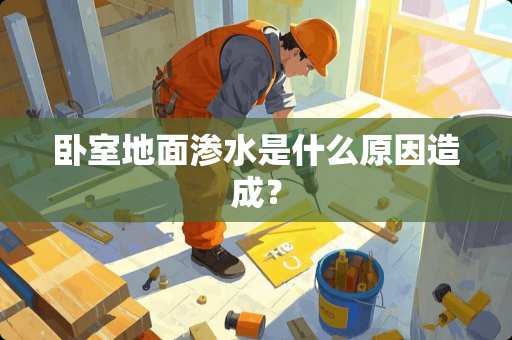 卧室地面渗水是什么原因造成？