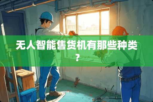 无人智能售货机有那些种类？