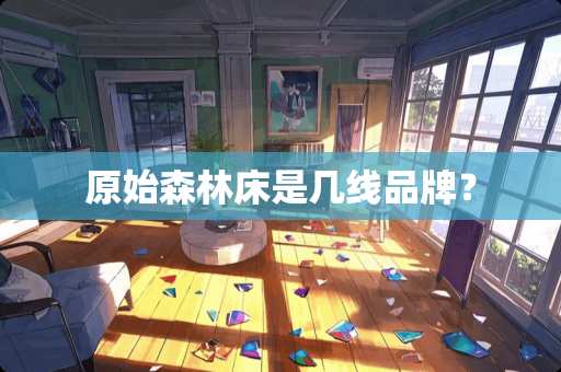原始森林床是几线品牌？