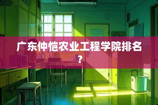 广东仲恺农业工程学院排名？