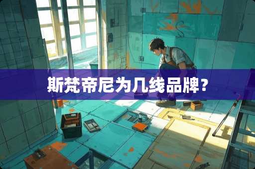 斯梵帝尼为几线品牌？