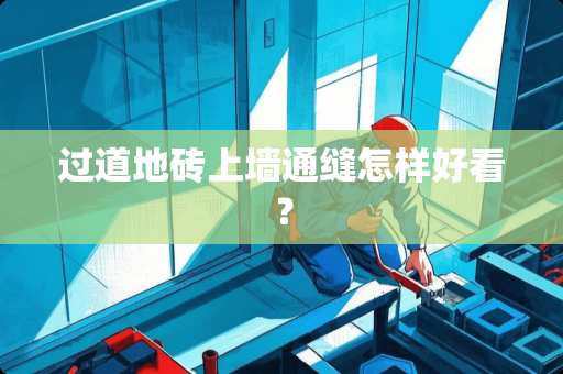 过道地砖上墙通缝怎样好看？