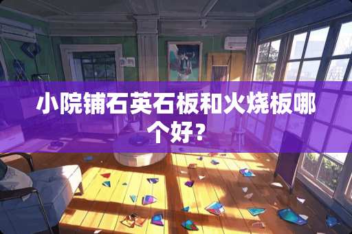 小院铺石英石板和火烧板哪个好？