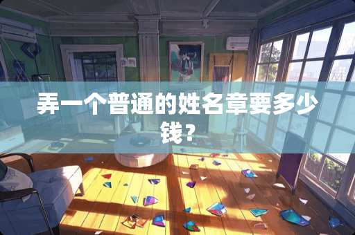 弄一个普通的姓名章要多少钱？