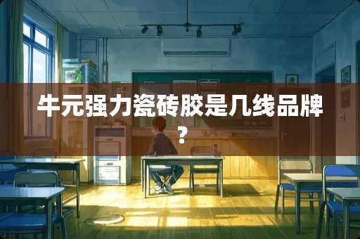 牛元强力瓷砖胶是几线品牌？