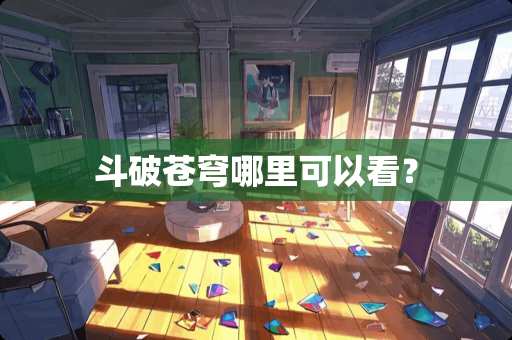 斗破苍穹哪里可以看？