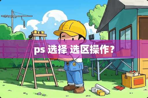ps 选择 选区操作？