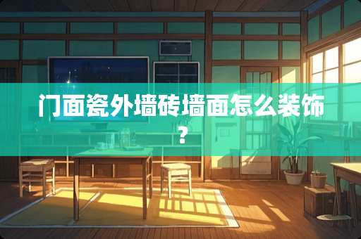 门面瓷外墙砖墙面怎么装饰？
