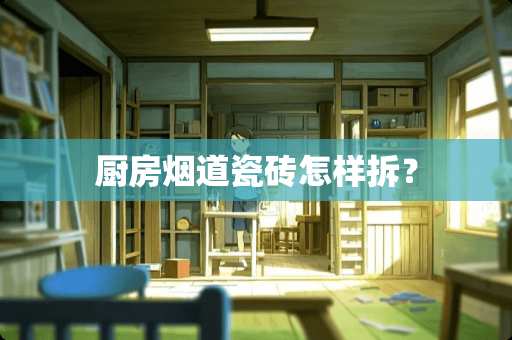 厨房烟道瓷砖怎样拆？