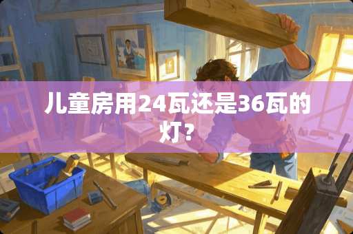 儿童房用24瓦还是36瓦的灯？