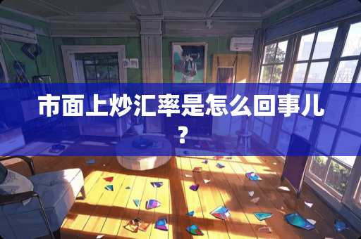 市面上炒汇率是怎么回事儿？