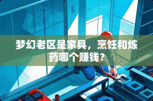 梦幻老区是家具，烹饪和炼药哪个赚钱？