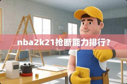 nba2k21抢断能力排行? nba2k21抢断能力排行?