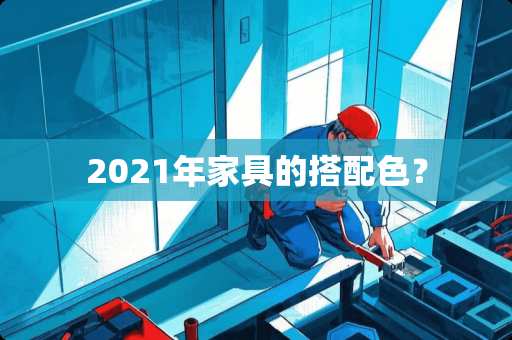 2021年家具的搭配色？