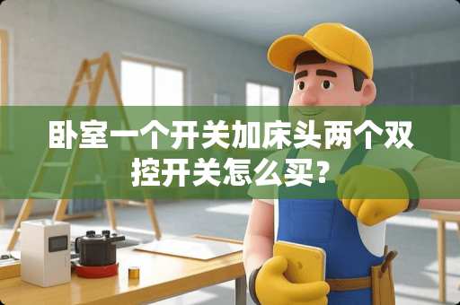 卧室一个开关加床头两个双控开关怎么买？