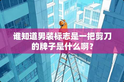 谁知道男装标志是一把剪刀的牌子是什么啊？