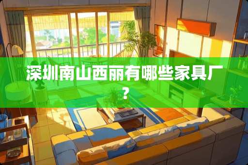 深圳南山西丽有哪些家具厂？