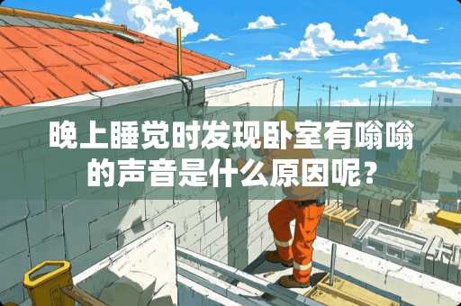 晚上睡觉时发现卧室有嗡嗡的声音是什么原因呢？