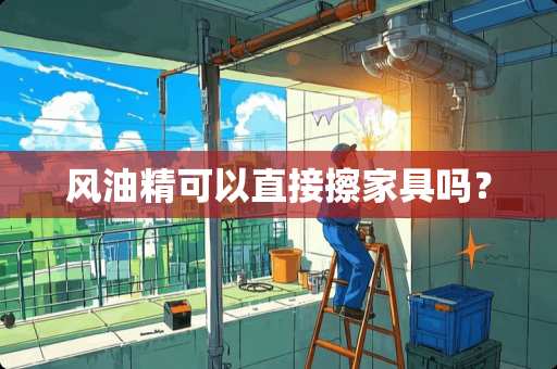 风油精可以直接擦家具吗？