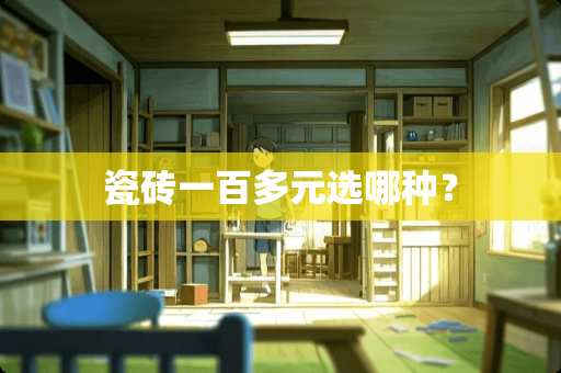 瓷砖一百多元选哪种？