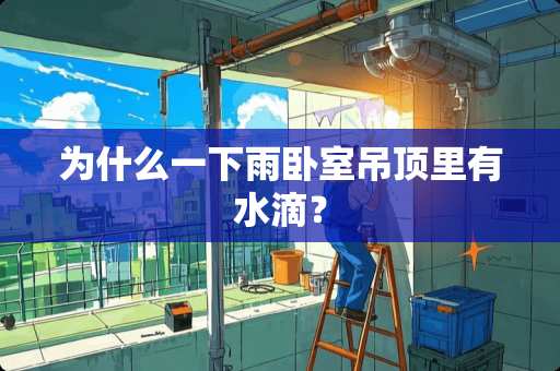 为什么一下雨卧室吊顶里有水滴？