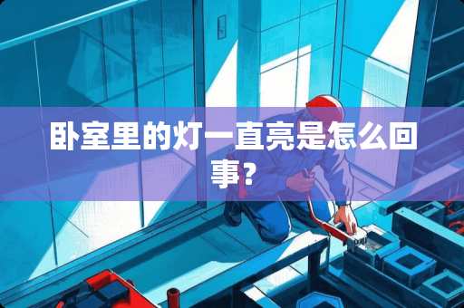 卧室里的灯一直亮是怎么回事？